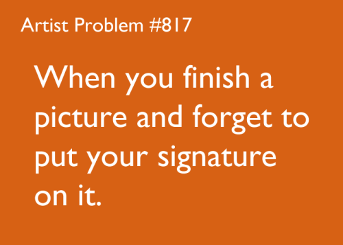 artist-problems:  Submitted by: tirn33 [#817: When you finish a picture and forget to put your signature on it.] 