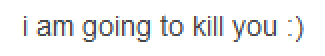 heathyr:  That little emoticon at the end of a threatening sentence is actually the scariest thing in internet existence   