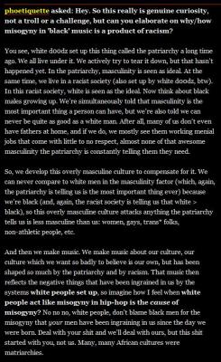 autumn-and-eve:  [Image Description: phoetiquette asked: Hey. So this really is genuine curiosity, not a troll or a challenge, but can you elaborate on why/how misogyny in ‘black’ music is a product of racism? dionthesocialist answered: You see, white