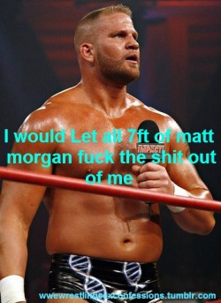 wwewrestlingsexconfessions:  “I would Let all 7ft of matt morgan fuck the shit out of me”