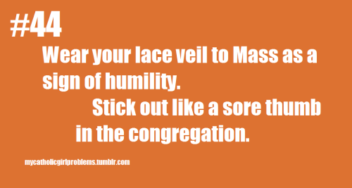 Catholic Girl Problem #44: Wear your lace veil to Mass as a sign of humility. Stick out like a sore 