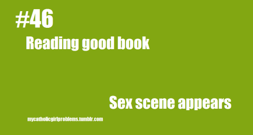 Catholic Girl Problem #46: Reading a good book. Sex scene appears. (credit to beeverythingyoustrivet