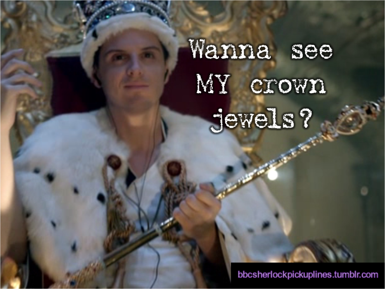 &ldquo;Wanna see MY crown jewels?&rdquo; Submitted by custardcreems.