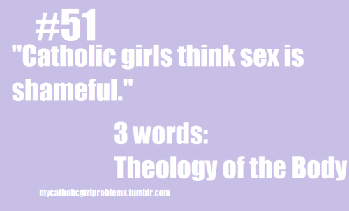 Catholic Girl Problem #51: “Catholic girls think sex is shameful.” 4 words: Theology of 