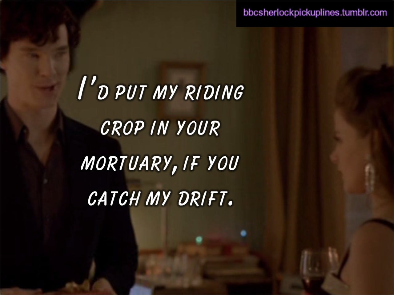&ldquo;I&rsquo;d put my riding crop in your mortuary, if you catch my drift.&rdquo;