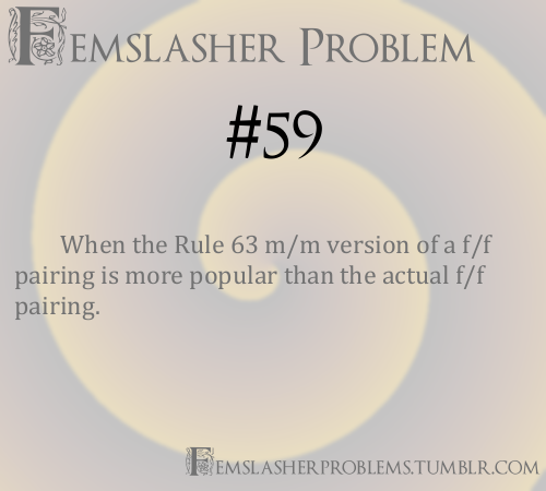 femslasherproblems:  Femslasher Problem #59 - When the Rule 63 m/m version of a f/f pairing is more popular than the actual f/f pairing.  and then they tag/list it under the female characters because fuck you, that’s why Even giving that it is