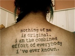 fuckyeahbodymodification001:  nothing of me is original. i am the combined effort of everybody i’ve ever known. 