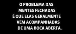 Solução: Abram mais as mentes e fechem um pouco as bocas.