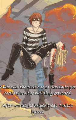 cariac:  deathnoteheadcanons:  “Matt was the first one to run in to get Mello when the building exploded. After wards, he helped treat Mello’s burns.”  (Submitted graphic. Art source: *reapersun at deviantART)  :((((((( 