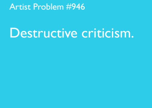 artist-problems: Submitted by: tumblinwithdesty [#946: Destructive criticism.]