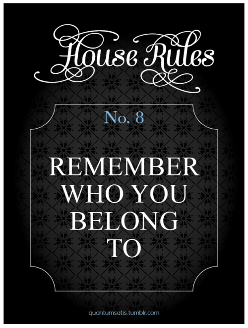 missblissfreshstart:  jerseydaddy:  quantumsatis:   …and act accordingly. House Rules #8. If you have a favorite rule send me a message and I’ll lay it out.   🌹  💋  Yes, Sir