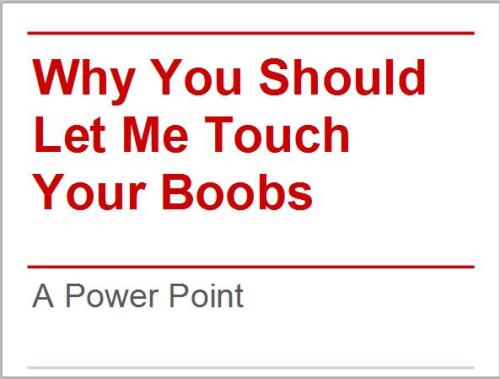 I DID always appreciate a reasonable, logical PPT presentation. I think this guy deserves some boobs