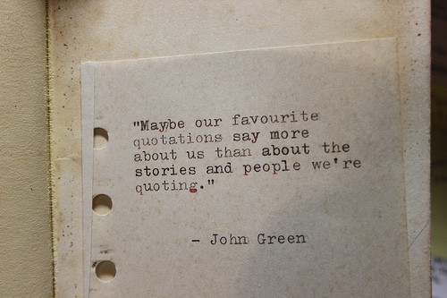 Maybe our favorite quotes say more about us than about the stories and people we’re quoting - John Green