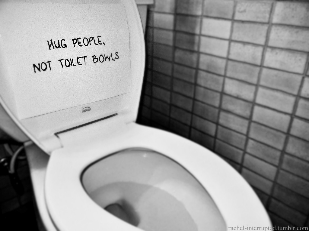 rachel-interrupted:  “Hug people, not toilet bowls.” A girl I knew, who suffered
