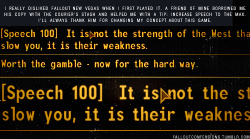 falloutconfessions:  “I really disliked Fallout New Vegas when I first played it. A friend of mine borrowed me his copy with the Courier’s Stash and helped me with a tip: Increase speech to the max. I’ll always thank him for changing my concept