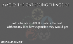 yawg07:  mtgthings:  “Sold a bunch of ABUR duals in the past without any idea how expensive they would get.”  T_________T  Yeah. ;___;  Though i think i paid about 7 bucks a piece for the two that i still have, so it&rsquo;s fair i suppose!