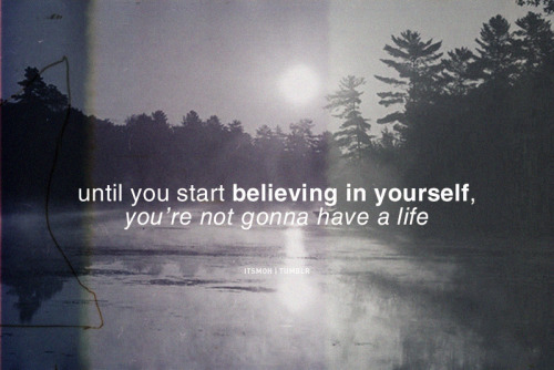 Believe in yourself.