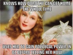 hamburgerjack:  thegoddamazon:  kaxbeokay:  thegoddamazon:  futurebatgirl:  thegoddamazon:  LOL there was a different version of this too. But it’s so fucking true. She basically used Dorothy to eliminate her political rivals before telling her about