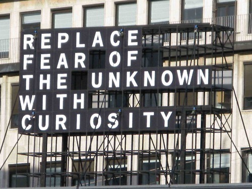 Replace fear of the unknow with curiosity