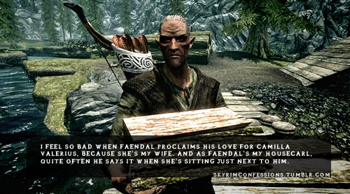 skyrimconfessions:“I feel so bad when Faendal proclaims his love for Camilla Valerius, because she’s