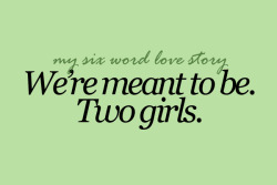sixwordlovestory:  We’re meant to be. Two girls. 