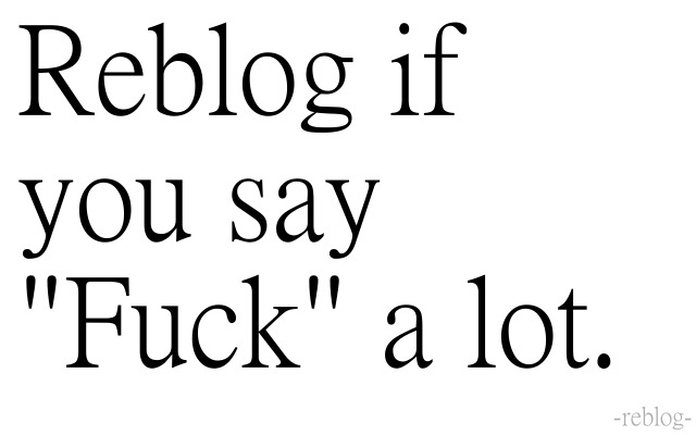 sexysamosa:  uncreativeminds:  Fuck  i say fuck all the fucking time 
