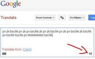 starexorcist: ir a translate.google.com Copy & paste  “pv zk bschk pv zk pv bschk zk pv zk bschk pv zk pv bschk zk bschk pv bschk bschk pv kkkkkkkkkk bschk”  pasarlo a German/aleman clic en reproducir :D 