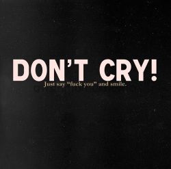 esabocalinda:  Don´t cry, just say “fuck you” and smile 