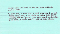  things that are hard to say but are entirely good to say: *i love you, i miss you, i need you. no, i am not doing okay. yes, i do need your help. this isn’t working for me. jesus, just kiss me. i am lonely. i am lost. i can’t do all of this alone
