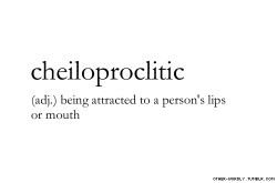 deeeeeeeeeeev:  sexualchemistry:  other-wordly:  pronunciation |  ‘chE-lO-prO-“kli-tik\submitted by |  ashes&amp;wine [wendy-miller] submit words | here  So insanely me. If a guy has nice lips, I’m instantly wet.  Is there a word for being attracted