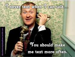 “I never text when I can talk…