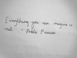 Everything you can imagine is real &mdash; Pablo Picasso