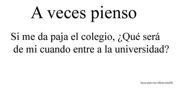 im-so-lolein:  Yo no iré a la universidad porque mis viejos no tienen los recursos