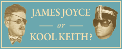 One is the most innovative writer of the 20th century, the other is James Joyce. Can you distinguish between sentences written by the Irish novelist and the lyrics of surrealist rapper Kool Keith?  James Joyce or Kool Keith?