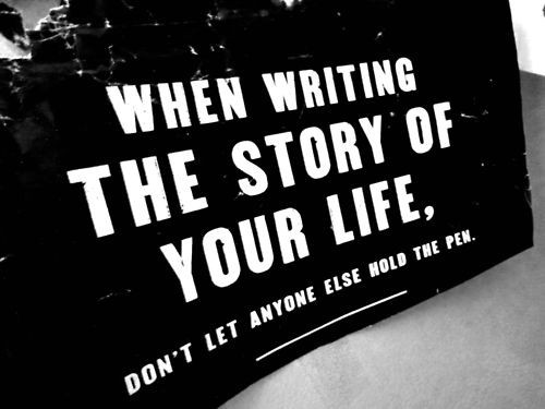 dashburst:  When writing the story of your life, don’t let anyone else hold the