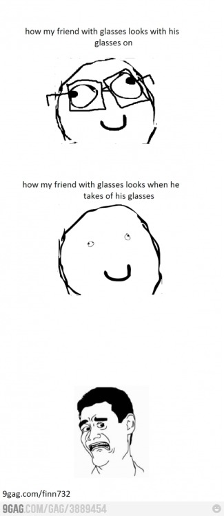 9gag:  My friend with glasses  eu já me acostumei com todos SEUS LINDOS