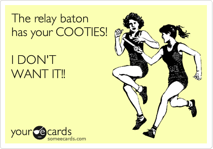 The relay baton has your COOTIES! I DON’T WANT IT!!Via someecards