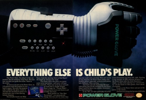 it8bit:  Everything else is childs play 1988 Power Glove Magazine Ad [Wiki] Though it was an officially licensed product, Nintendo was not involved in the design or release of this accessory. Rather, it was designed by Grant Goddard and Samuel Cooper