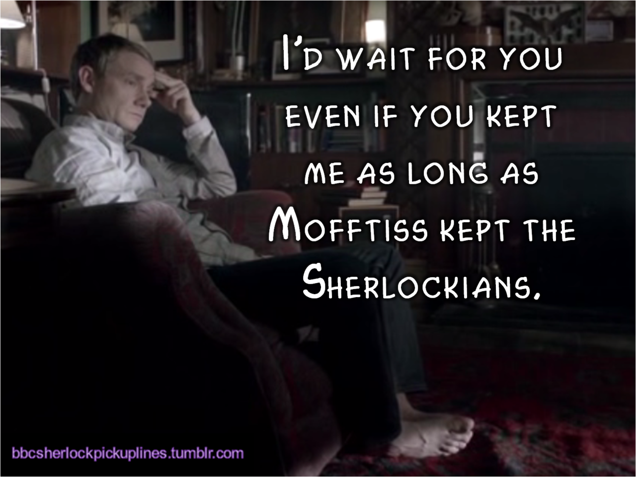 &ldquo;I&rsquo;d wait for you even if you kept me as long as Mofftiss kept