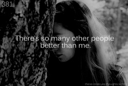 these-insecure-thoughts:  381. “There’s so many other people better than me.” – dream—catcher 
