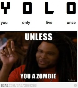 9gag:  Yolo unless you a zombie 