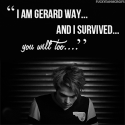 satans-swaggiecat:  weary—soul:  fuckyeahmcrgifs-blog: I am Gerard Way and I survived, you will too.  proud to call him one of my idols, love u gee Xxx  