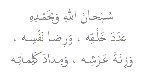 umaymen:  Subhanal-lahi wabihamdih, AAadada khalqihi warida nafsih, wazinata AAarshih, wamidada kalimatih.‘How perfect Allah is and I praise Him by the number of His creation and His pleasure, and by the weight of His throne, and the ink of His words.’