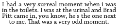 titansdaughter:  When Kit Harington Met Brad Pitt in the Bathroom… (X) 