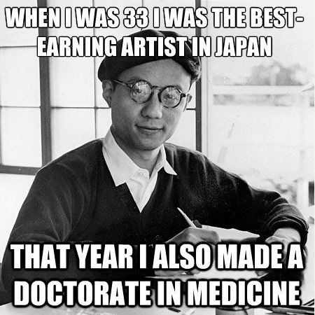 leseanthomas:  tezukaspanels:  Osamu Tezuka as a meme? That’s right, Internet. This is Osamu Tezuka. You can call this meme douche-bag artist-multimillionaire, too. WARNING: Extremely demotivating. PS: In reality, Osamu Tezuka was extraordinarily kind.