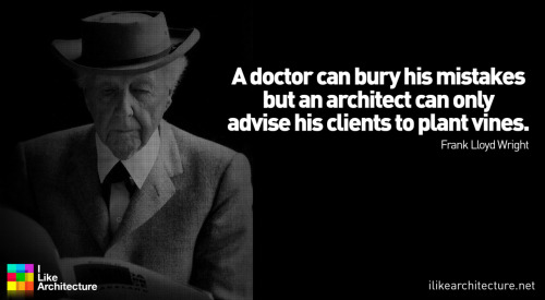 ilikearchitecture:          Frank Lloyd Wright:   A doctor can bury his mistakes but an architect can only advise his clients to plant vines.   Architecture Blog         