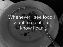 these-insecure-thoughts:  399. “Whenever I see food I want to eat it but I know I can’t.” - shuttersleep 