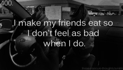 these-insecure-thoughts:  400. “I make my friends eat so I don’t feel as bad when I do.” - Anonymous 