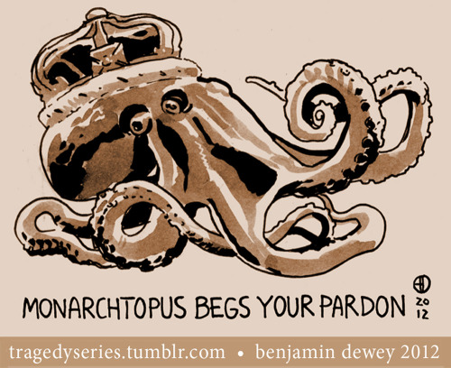 tragedyseries:  This little sketch is not a true tragedy, but considering that his majesty is usually a cephalopod of surpassing dignity, it is still moderately sorrowful to observe him in a groveling context. He portrays my own shame at being a poor