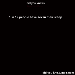 did-you-kno:  The kind of sexual activities that can happen during sleep can range from masturbation, sex, and even crimes like sexual assault. Source  